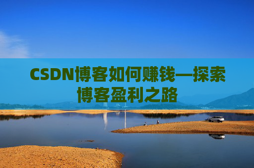 CSDN博客如何赚钱—探索博客盈利之路