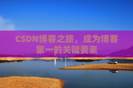 CSDN博客之旅，成为博客第一的关键要素